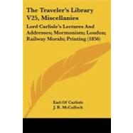 Traveler's Library V25, Miscellanies : Lord Carlisle's Lectures and Addresses; Mormonism; London; Railway Morals; Printing (1856)