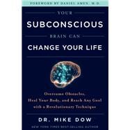 Your Subconscious Brain Can Change Your Life Overcome Obstacles, Heal Your Body, and Reach Any Goal with a Revolutionary Technique