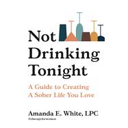 Not Drinking Tonight A Guide to Creating a Sober Life You Love