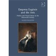 Empress EugTnie and the Arts: Politics and Visual Culture in the Nineteenth Century