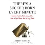 There's a Sucker Born Every Minute : A Revelation of Audacious Frauds, Scams, and Cons - How to Spot Them, How to Stop Them