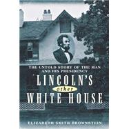 Lincoln's Other White House : The Untold Story of the Man and His Presidency