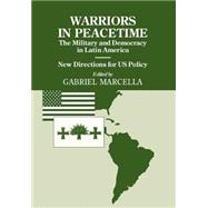 Warriors in Peacetime: New Directions for US Policy The Military and Democracy in Latin America