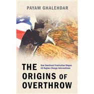The Origins of Overthrow How Emotional Frustration Shapes US Regime Change Interventions
