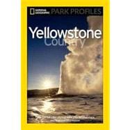 National Geographic Park Profiles: Yellowstone Country Over 100 Full-Color Photographs, plus Detailed Maps, and Firsthand Information