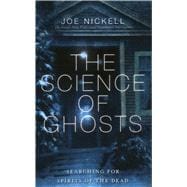 The Science of Ghosts Searching for Spirits of the Dead