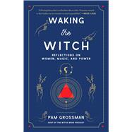 Waking the Witch Reflections on Women, Magic, and Power