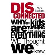 Disconnected; Why Our Kids are Turning Their Backs on Everything We Thought We Knew