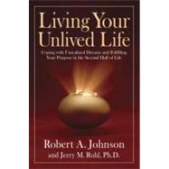 Living Your Unlived Life Coping with Unrealized Dreams and Fulfilling Your Purpose in the...Second Half of Life