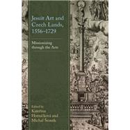 Jesuit Art and Czech Lands, 1556–1729 Missionizing through the Arts