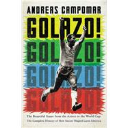 Golazo! The Beautiful Game from the Aztecs to the World Cup: The Complete History of How Soccer Shaped Latin America