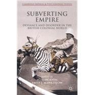 Subverting Empire Deviance and Disorder in the British Colonial World