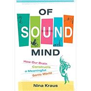 Of Sound Mind: HOW OUR BRAIN CONSTRUCTS A MEANINGFUL SONIC WORLD
