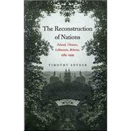 The Reconstruction of Nations; Poland, Ukraine, Lithuania, Belarus, 1569–1999