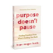 Purpose Doesn’t Pause Finding Freedom from What’s Holding You Back