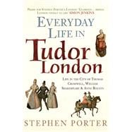Everyday Life in Tudor London Life in the City of Thomas Cromwell, William Shakespeare & Anne Boleyn