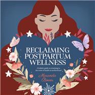 Reclaiming Postpartum Wellness A holistic guide to returning to the roots of health in motherhood