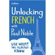 Unlocking French with Paul Noble Use What You Already Know