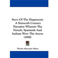 Story of the Huguenots : A Sixteenth Century Narrative Wherein the French, Spaniards and Indians Were the Actors (1898)