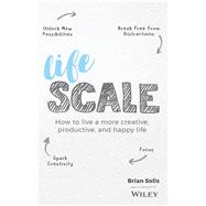 Lifescale How to Live a More Creative, Productive, and Happy Life