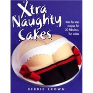 Xtra Naughty Cakes : Step-by-Step Recipes for 19 Cheeky, Fun Cakes