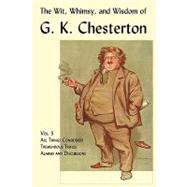 The Wit, Whimsy, and Wisdom of G. K. Chesterton: All Things Considered, Tremendous Trifles, Alarms and Discursions