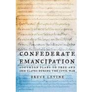 Confederate Emancipation Southern Plans to Free and Arm Slaves during the Civil War