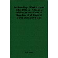 In-breeding: What It Is and What It Does: a Treatise of the Greatest Value to Breeders of All Kinds of Farm and Fancy Stock