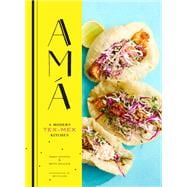 Ama A Modern Tex-Mex Kitchen (Mexican Food Cookbooks, Tex-Mex Cooking, Mexican and Spanish Recipes)