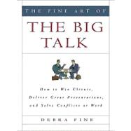 The Fine Art of the Big Talk: How to Win Clients, Deliver Great Presentations, and Solve Conflicts at Work