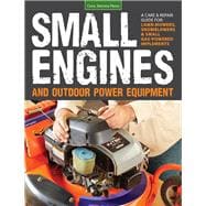 Small Engines and Outdoor Power Equipment A Care & Repair Guide for: Lawn Mowers, Snowblowers & Small Gas-Powered Imple