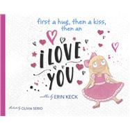First a Hug, then a Kiss, then an I Love You!