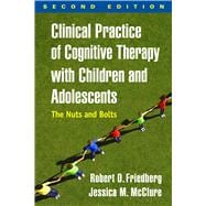 Clinical Practice of Cognitive Therapy with Children and Adolescents, Second Edition The Nuts and Bolts