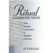 Ritual Communication From Everyday Conversation to Mediated Ceremony