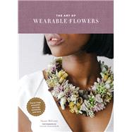 The Art of Wearable Flowers Floral Rings, Bracelets, Earrings, Necklaces, and More (How to Make 40 Fresh Floral Accessories, Flower Jewelry Book)