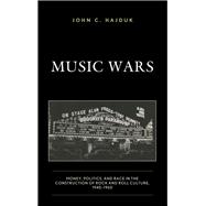 Music Wars Money, Politics, and Race in the Construction of Rock and Roll Culture, 1940–1960