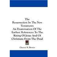 The Resurrection in the New Testament: An Examination of the Earliest References to the Rising of Jesus and of Christians from the Dead
