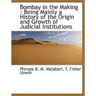 Bombay in the Making : Being Mainly a History of the Origin and Growth of Judicial Institutions