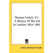 Thomas Carlyle: A History of His Life in London 1834-1881