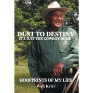 Dust to Destiny It's Just the Cowboy in Me: Hoofprints of My Life