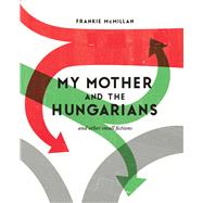 My Mother and the Hungarians And Other Small Fictions