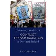 Unionists, Loyalists, and Conflict Transformation in Northern Ireland