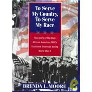 To Serve My Country, to Serve My Race : The Story of the Only African-American WACS Stationed Overseas During World War II