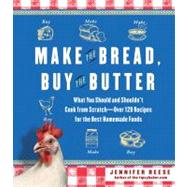 Make the Bread, Buy the Butter : What You Should and Shouldn't Cook from Scratch -- Over 120 Recipes for the Best Homemade Foods