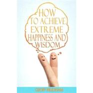 How to Achieve Extreme Happiness and Wisdom
