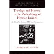 Theology and History in the Methodology of Herman Bavinck Revelation, Confession, and Christian Consciousness