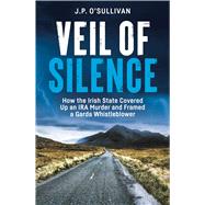 Veil of Silence How the Irish State Covered Up an IRA Murder and Framed a Garda Whistleblower