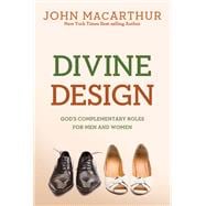 Divine Design God's Complementary Roles for Men and Women