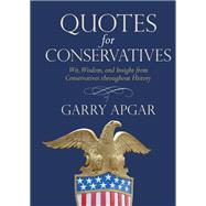 Quotes for Conservatives Wit, Wisdom, and Insight from Conservatives throughout History