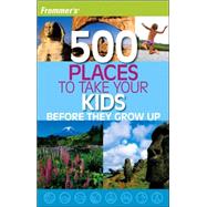 Frommer's<sup>®</sup> 500 Places to Take Your Kids Before They Grow Up, 1st Edition